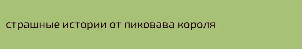 страшные истории от пиковава короля
